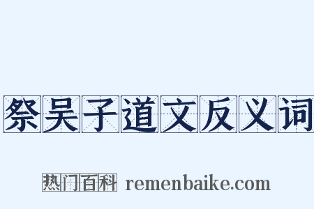 祭吴子道文反义词是什么意思的图片